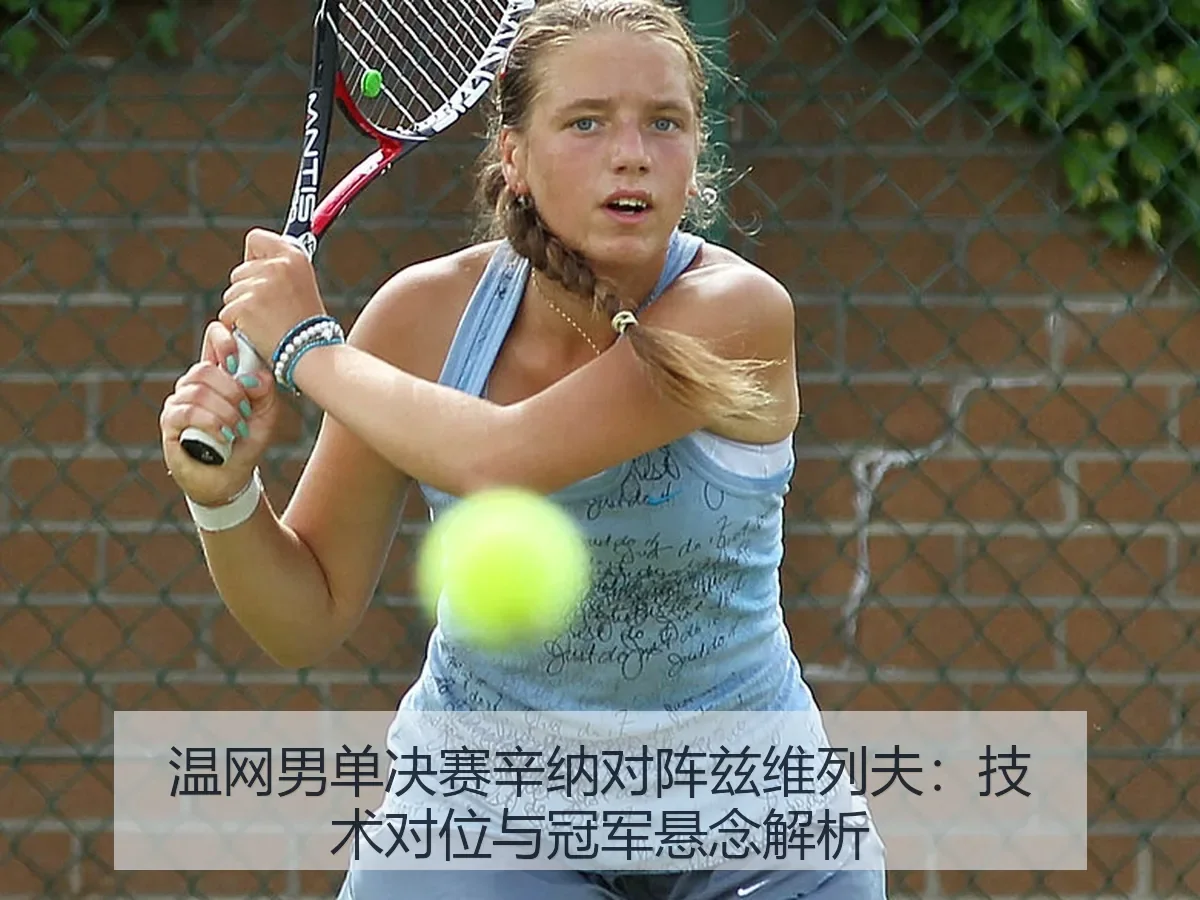 温网男单决赛辛纳对阵兹维列夫：技术对位与冠军悬念解析